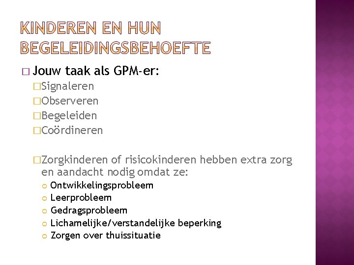 � Jouw taak als GPM-er: �Signaleren �Observeren �Begeleiden �Coördineren �Zorgkinderen of risicokinderen hebben extra