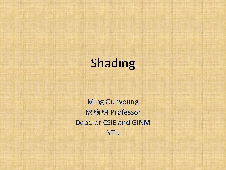 Shading Ming Ouhyoung 歐陽明 Professor Dept. of CSIE and GINM NTU 