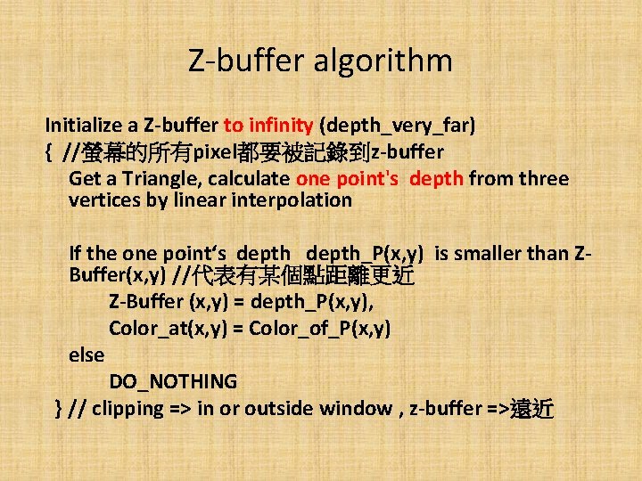 Z-buffer algorithm Initialize a Z-buffer to infinity (depth_very_far) { //螢幕的所有pixel都要被記錄到z-buffer Get a Triangle, calculate