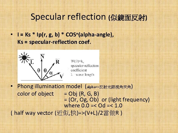 Specular reflection (似鏡面反射) • I = Ks * Ip(r, g, b) * COSn(alpha-angle), Ks