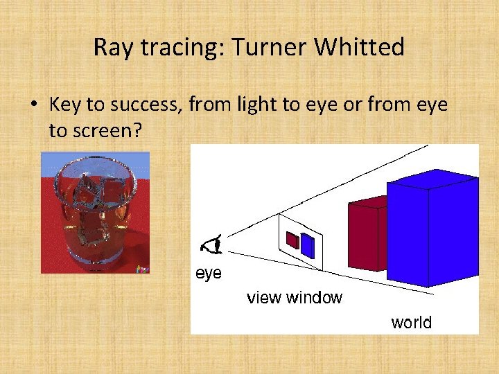 Ray tracing: Turner Whitted • Key to success, from light to eye or from