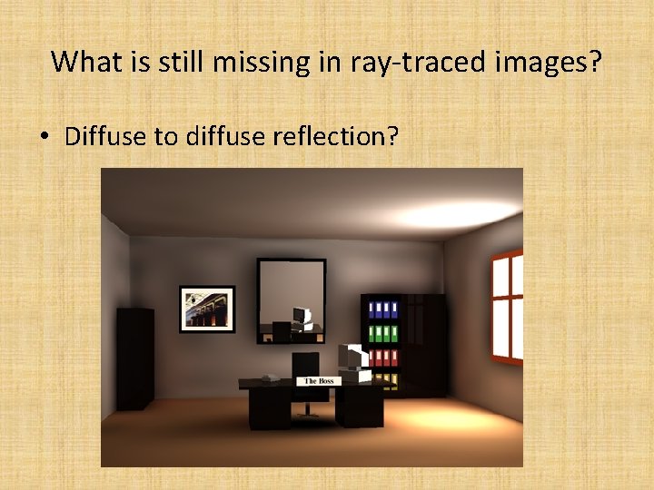 What is still missing in ray-traced images? • Diffuse to diffuse reflection? 