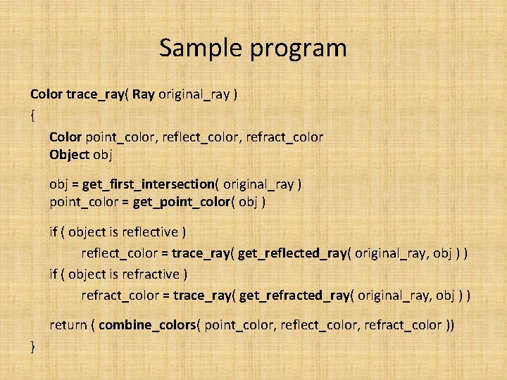 Sample program Color trace_ray( Ray original_ray ) { Color point_color, reflect_color, refract_color Object obj