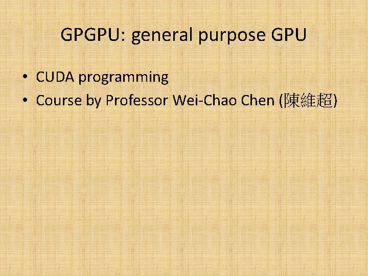 GPGPU: general purpose GPU • CUDA programming • Course by Professor Wei-Chao Chen (陳維超)