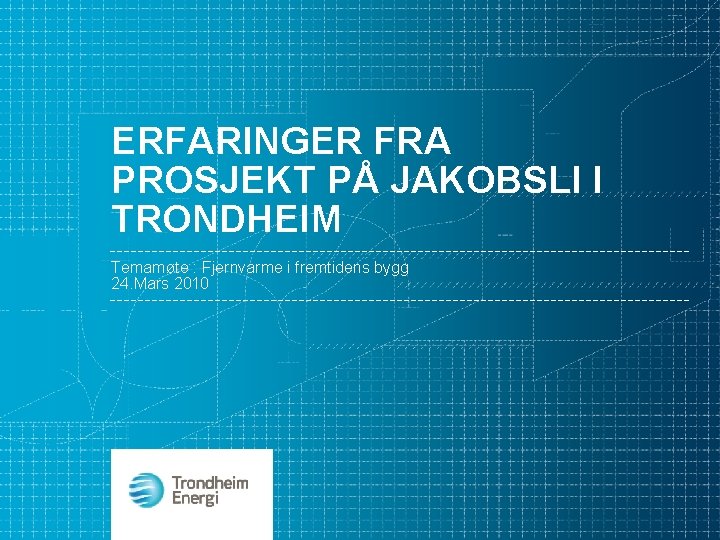 ERFARINGER FRA PROSJEKT PÅ JAKOBSLI I TRONDHEIM Temamøte : Fjernvarme i fremtidens bygg 24.