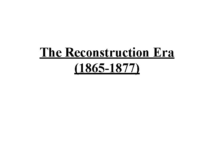 The Reconstruction Era (1865 -1877) 