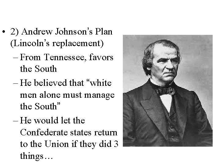  • 2) Andrew Johnson’s Plan (Lincoln’s replacement) – From Tennessee, favors the South