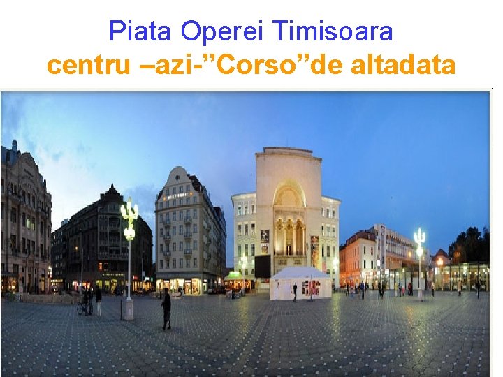 Piata Operei Timisoara centru –azi-”Corso”de altadata Piata Operei Timisoara centru –azi-”Corso”de altadata