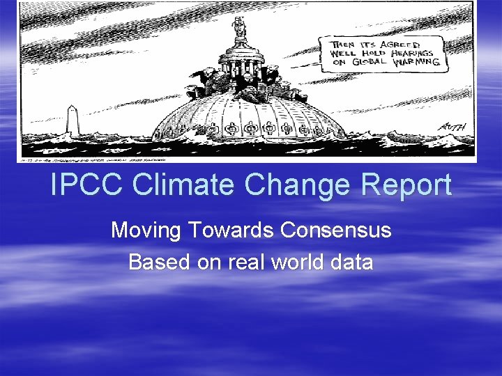 IPCC Climate Change Report Moving Towards Consensus Based on real world data 