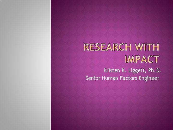 Kristen K. Liggett, Ph. D. Senior Human Factors Engineer 