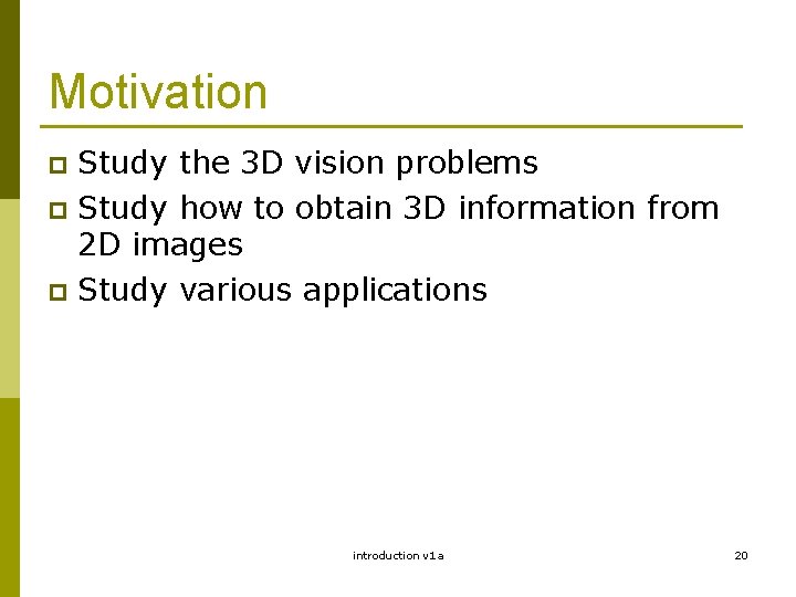 Motivation Study the 3 D vision problems p Study how to obtain 3 D