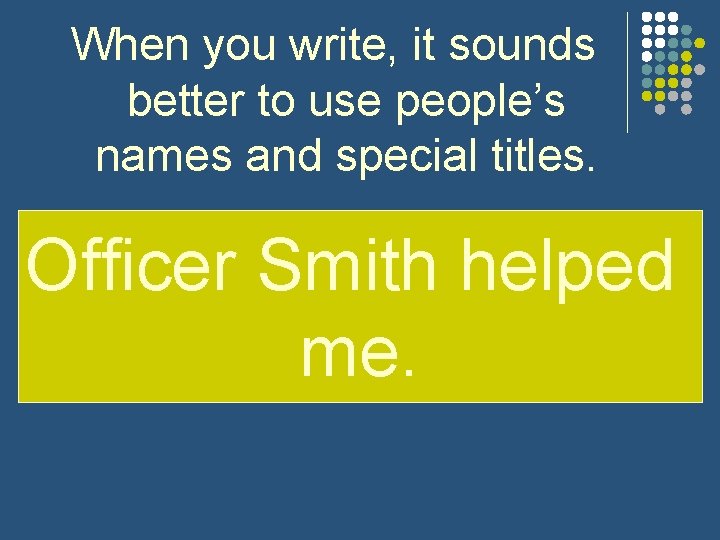 When you write, it sounds better to use people’s names and special titles. Officer