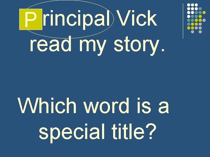 Pprincipal Vick read my story. Which word is a special title? 