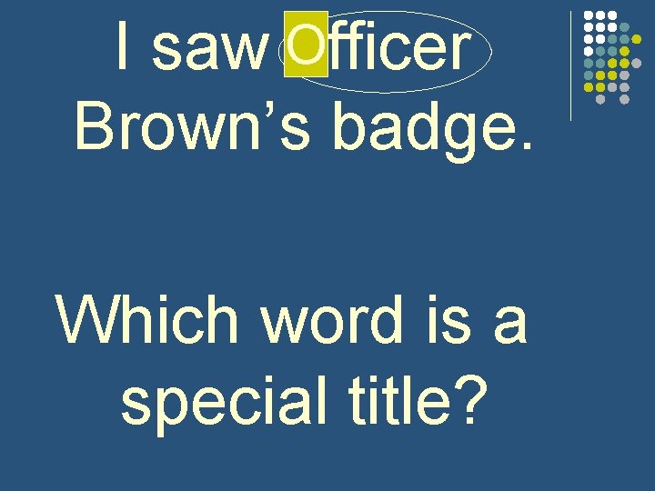 I saw O officer Brown’s badge. Which word is a special title? 