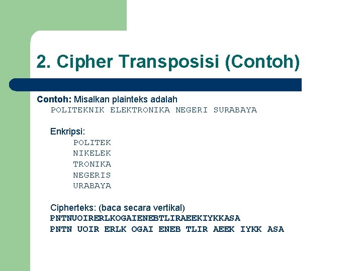 2. Cipher Transposisi (Contoh) Contoh: Misalkan plainteks adalah POLITEKNIK ELEKTRONIKA NEGERI SURABAYA Enkripsi: POLITEK