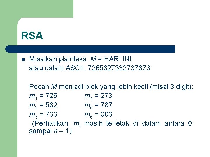 RSA Misalkan plainteks M = HARI INI atau dalam ASCII: 7265827332737873 Pecah M menjadi