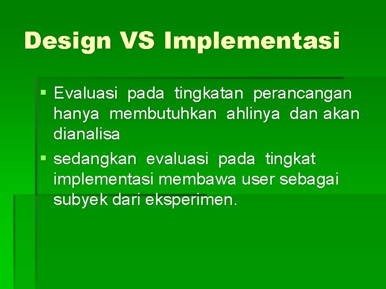 Design VS Implementasi § Evaluasi pada tingkatan perancangan hanya membutuhkan ahlinya dan akan dianalisa