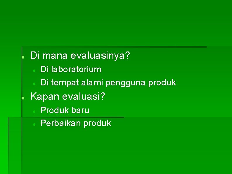  Di mana evaluasinya? Di laboratorium Di tempat alami pengguna produk Kapan evaluasi? Produk