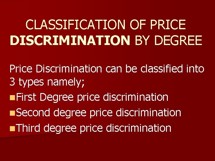 CLASSIFICATION OF PRICE DISCRIMINATION BY DEGREE Price Discrimination can be classified into 3 types