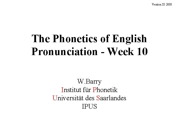 Version SS 2008 The Phonetics of English Pronunciation - Week 10 W. Barry Institut