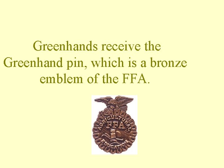 Greenhands receive the Greenhand pin, which is a bronze emblem of the FFA. 