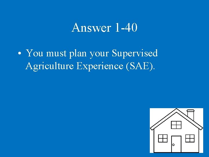 Answer 1 -40 • You must plan your Supervised Agriculture Experience (SAE). 