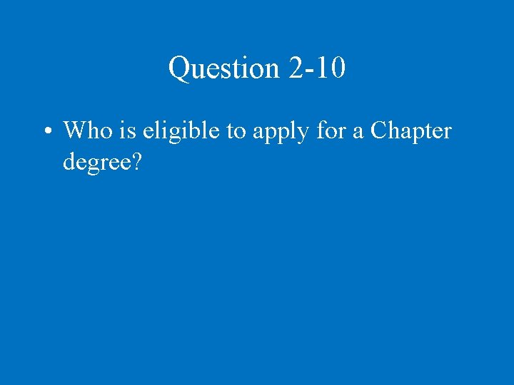 Question 2 -10 • Who is eligible to apply for a Chapter degree? 