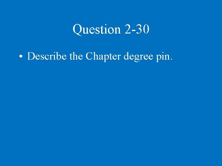 Question 2 -30 • Describe the Chapter degree pin. 