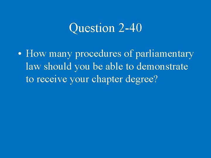 Question 2 -40 • How many procedures of parliamentary law should you be able