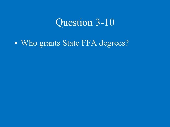 Question 3 -10 • Who grants State FFA degrees? 