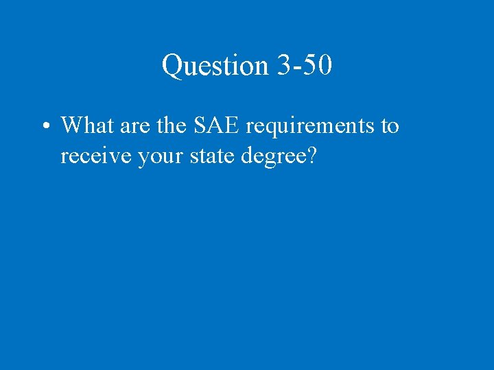 Question 3 -50 • What are the SAE requirements to receive your state degree?