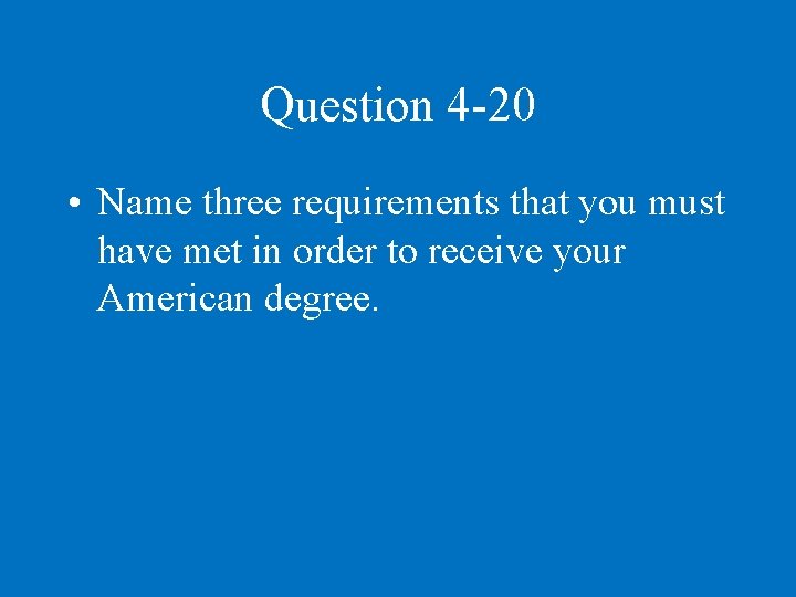 Question 4 -20 • Name three requirements that you must have met in order