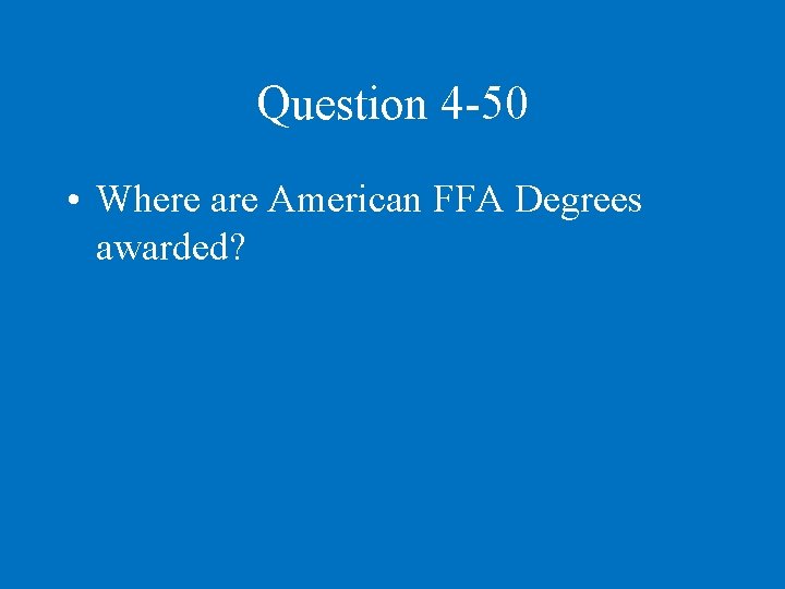Question 4 -50 • Where are American FFA Degrees awarded? 