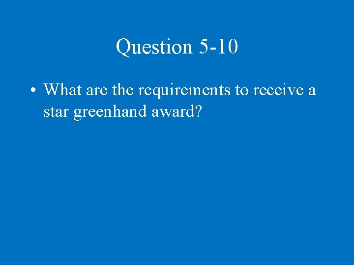 Question 5 -10 • What are the requirements to receive a star greenhand award?