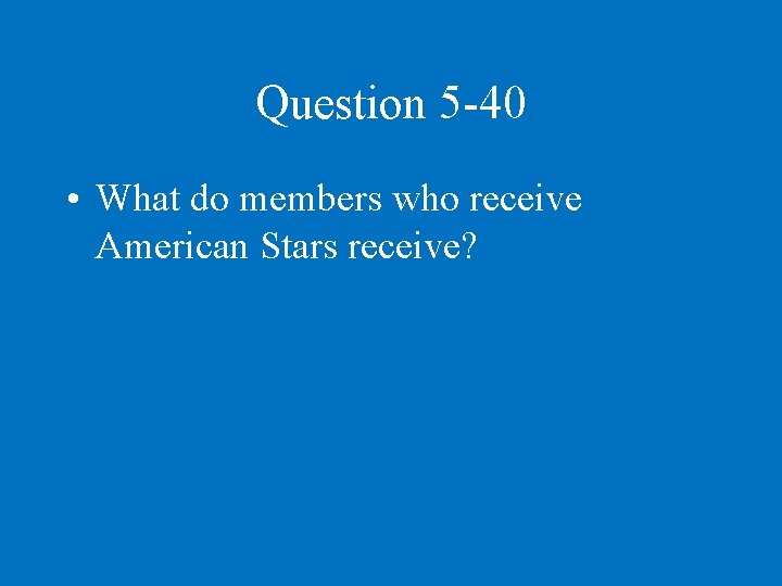 Question 5 -40 • What do members who receive American Stars receive? 