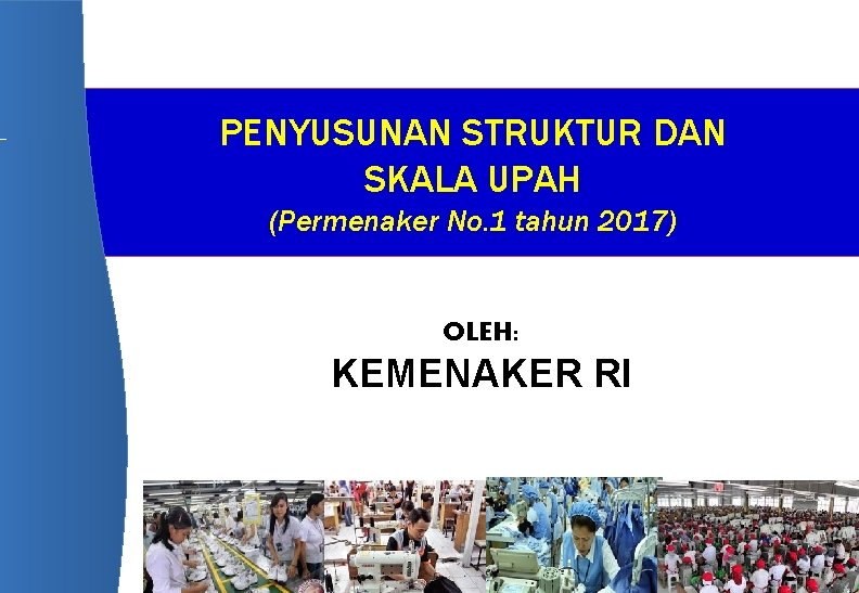 PENYUSUNAN STRUKTUR DAN SKALA UPAH (Permenaker No. 1 tahun 2017) OLEH: KEMENAKER RI PENYUSUNAN STRUKTUR DAN SKALA UPAH (Permenaker No. 1 tahun 2017) OLEH: KEMENAKER RI