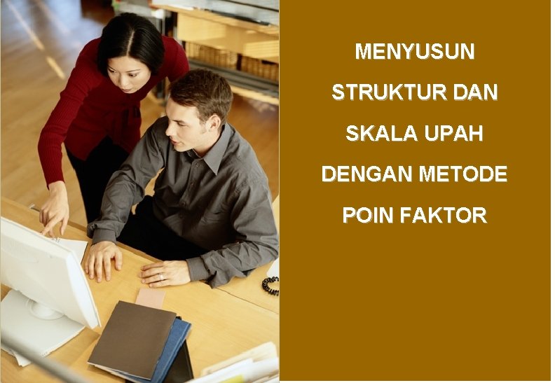 MENYUSUN STRUKTUR DAN SKALA UPAH DENGAN METODE POIN FAKTOR MENYUSUN STRUKTUR DAN SKALA UPAH DENGAN METODE POIN FAKTOR