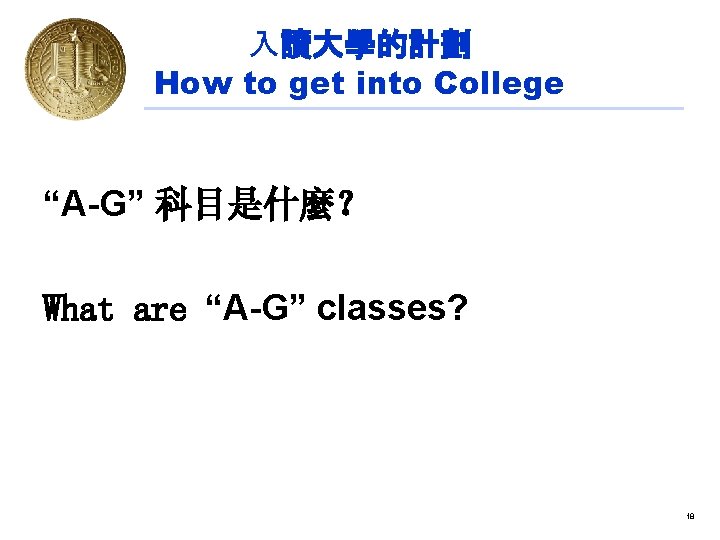 入讀大學的計劃 How to get into College “A-G” 科目是什麼？ What are “A-G” classes? 18 