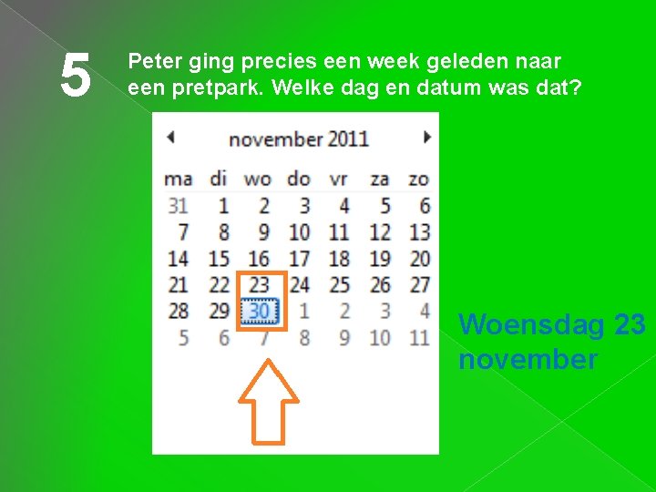 5 Peter ging precies een week geleden naar een pretpark. Welke dag en datum