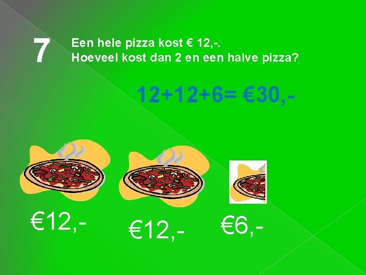 7 Een hele pizza kost € 12, -. Hoeveel kost dan 2 en een