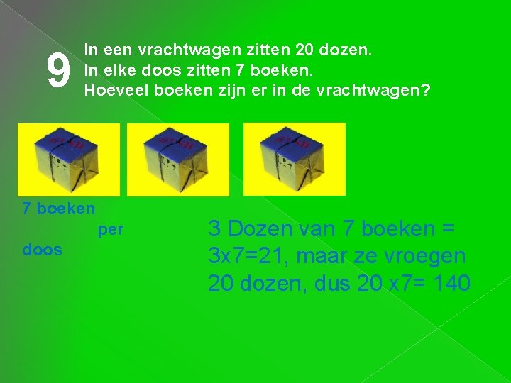 9 In een vrachtwagen zitten 20 dozen. In elke doos zitten 7 boeken. Hoeveel