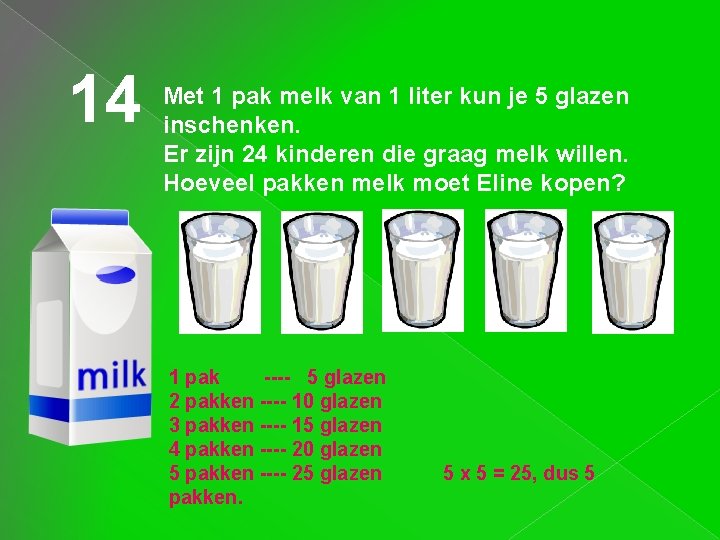14 Met 1 pak melk van 1 liter kun je 5 glazen inschenken. Er