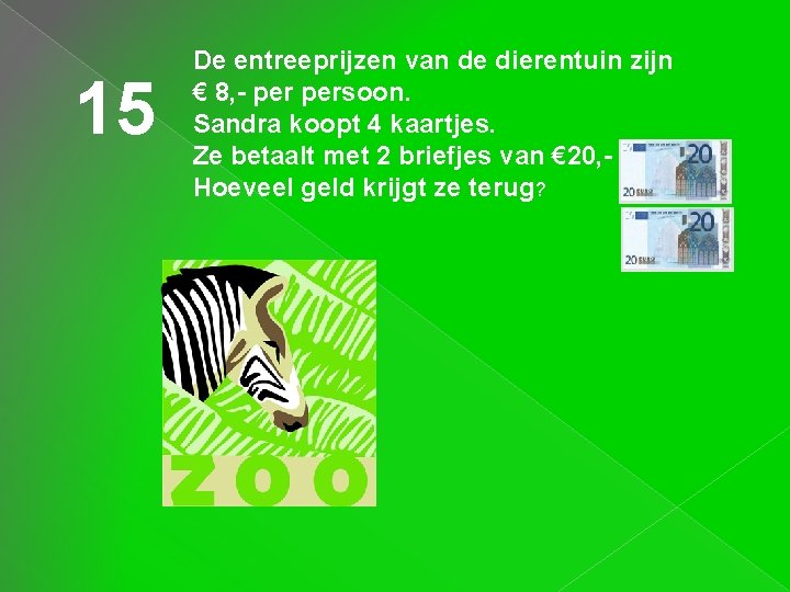 15 De entreeprijzen van de dierentuin zijn € 8, - persoon. Sandra koopt 4