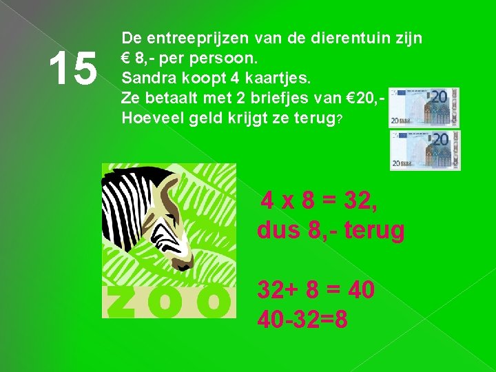 15 De entreeprijzen van de dierentuin zijn € 8, - persoon. Sandra koopt 4