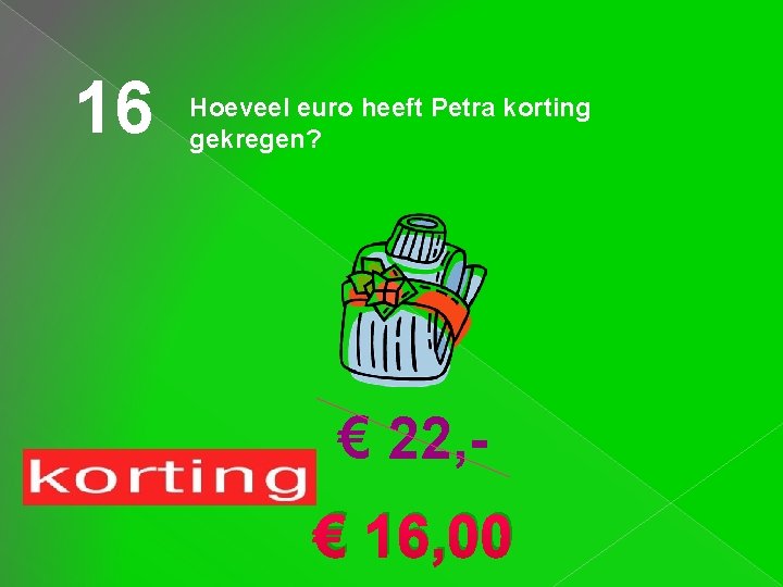 16 Hoeveel euro heeft Petra korting gekregen? € 22, € 16, 00 