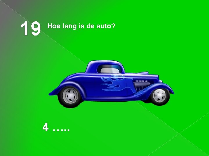 19 Hoe lang is de auto? 4 …. . 