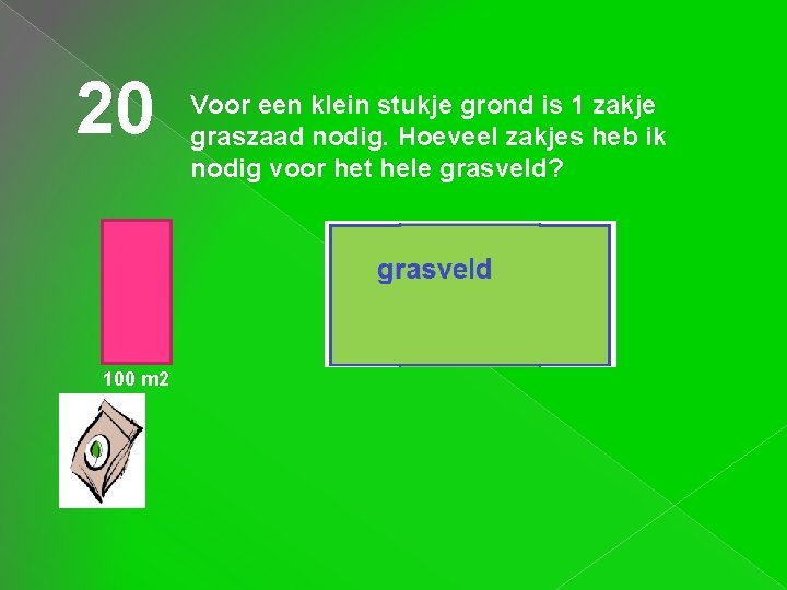 20 Voor een klein stukje grond is 1 zakje graszaad nodig. Hoeveel zakjes heb