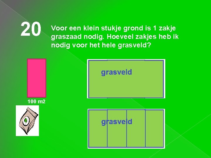 20 Voor een klein stukje grond is 1 zakje graszaad nodig. Hoeveel zakjes heb