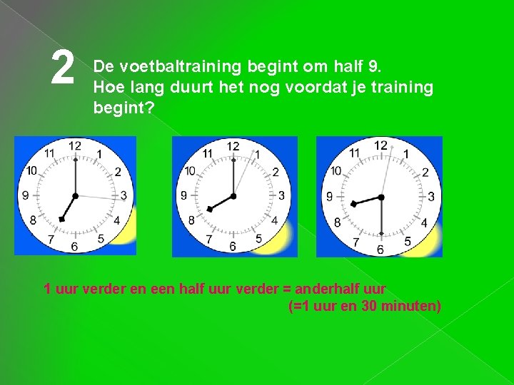 2 De voetbaltraining begint om half 9. Hoe lang duurt het nog voordat je