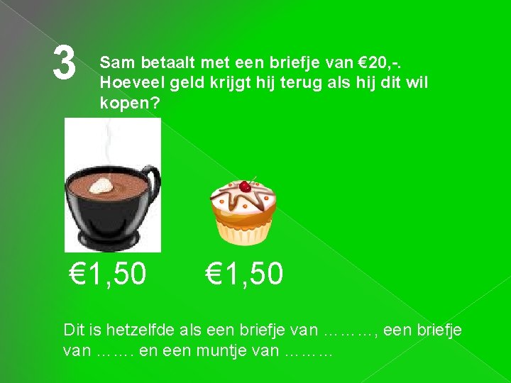 3 Sam betaalt met een briefje van € 20, -. Hoeveel geld krijgt hij